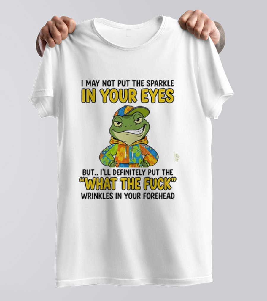 I May Not Put The Sparkle In Your Eyes But I'll Definitely Put The What The Fuck Wrinkles In Your Forehead Frog In Colorful Outfit T-Shirt