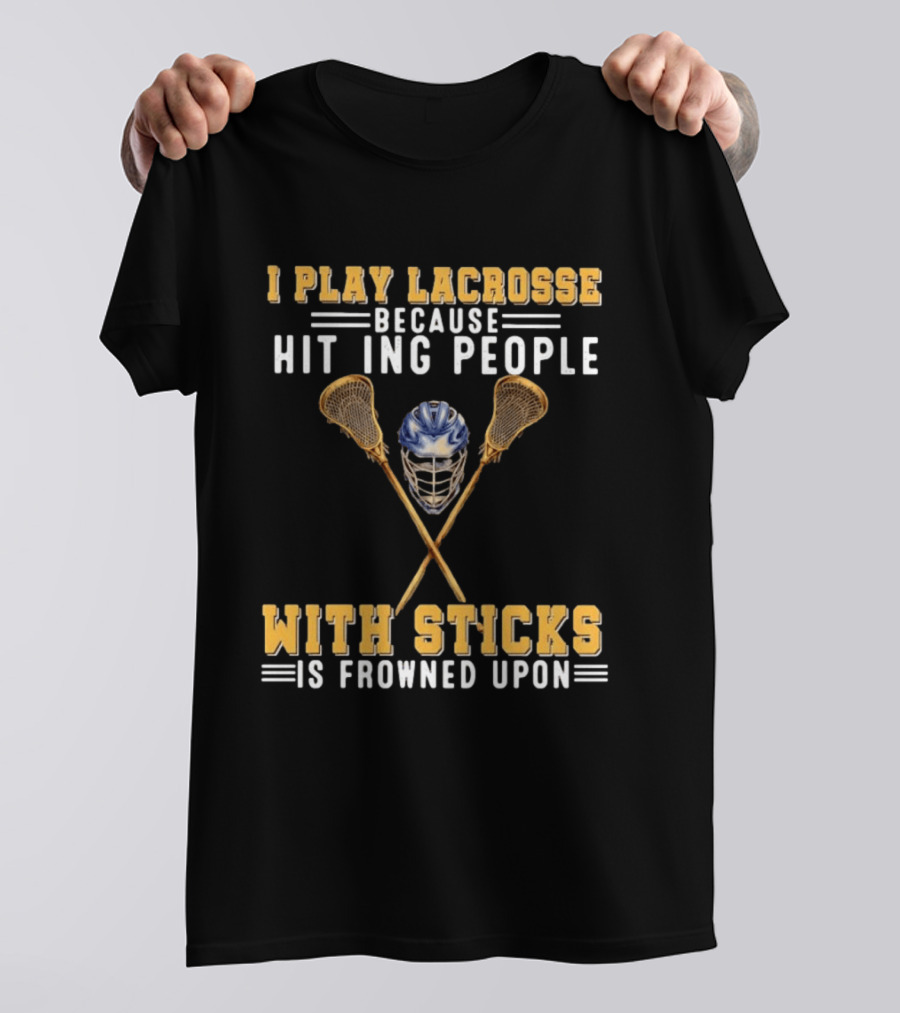 I Play Lacrosse Because Hitting People With Sticks Is Frowned Upon Humorous Lacrosse Helmet Crossed Sticks T-Shirt