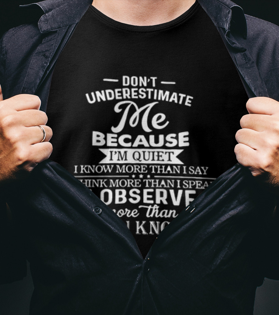 Don't Underestimate Me Because I'm Quiet I Know More Than I Say Think More Than I Speak I Observe More Than You Know T-Shirt