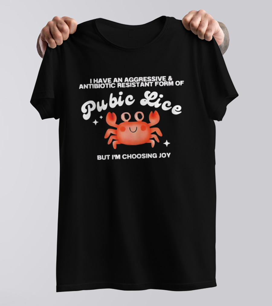 I Have An Aggressive And Antibiotic Resistant Form Of Pubic Lice But I'm Choosing Joy Cute Crab T-Shirt