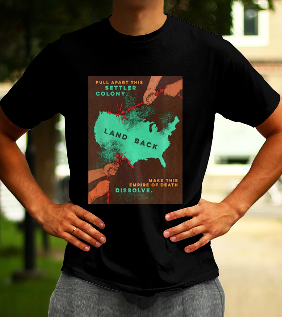 Pull Apart This Settler Colony Land Back Make This Empire Of Death Dissolve T-Shirt