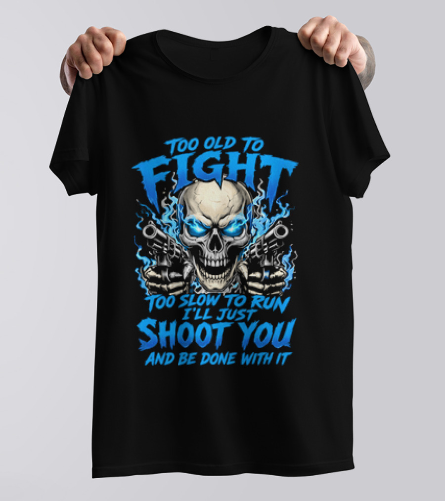 Too Old To Fight Too Slow To Run I'll Just Shoot You And Be Done With It Skull T-Shirt