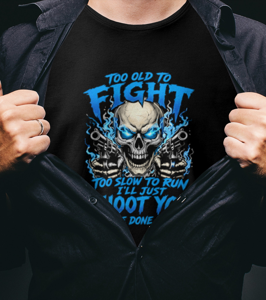 Too Old To Fight Too Slow To Run I'll Just Shoot You And Be Done With It Skull T-Shirt
