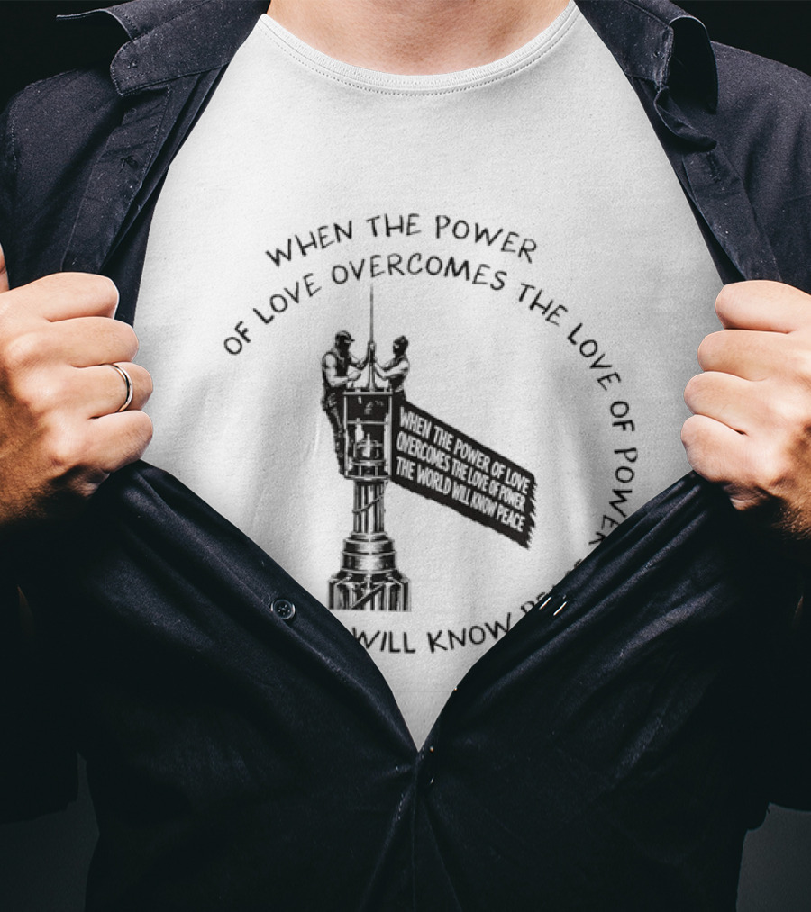 When The Power Of Love Overcomes The Love Of Power The World Will Know Peace T-Shirt