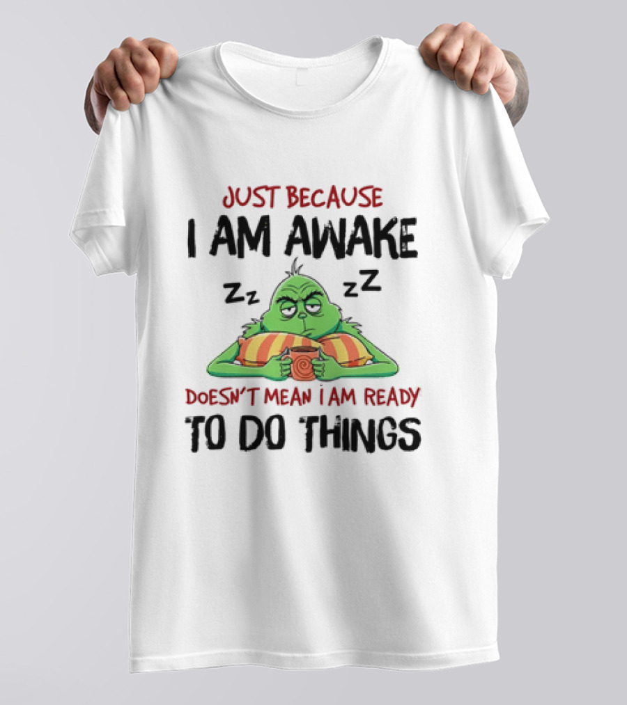 Grinch Just Because I Am Awake Doesn't Mean I Am Ready To Do Things T-Shirt