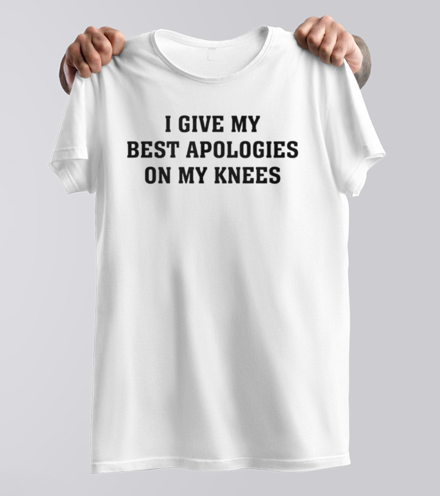 I Give My Best Apologies On My Knees T-Shirt