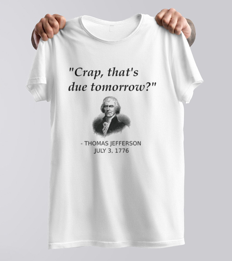 Thomas Jefferson Crap That's Due Tomorrow July 3 1776 T-Shirt