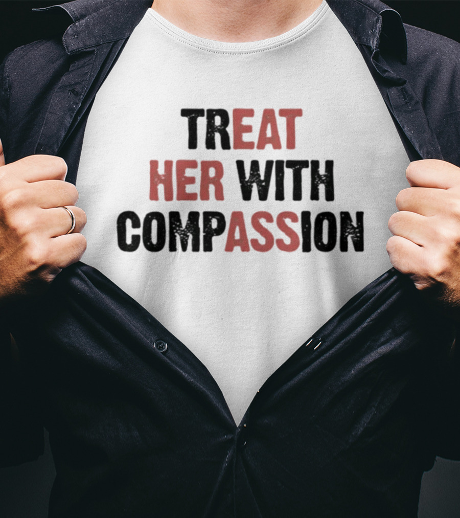 TREAT HER WITH COMPASSION Message T-Shirt