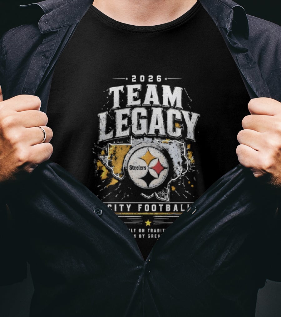 2026 Team Legacy City Football Built On Tradition Driven By Greatness Steelers T-Shirt