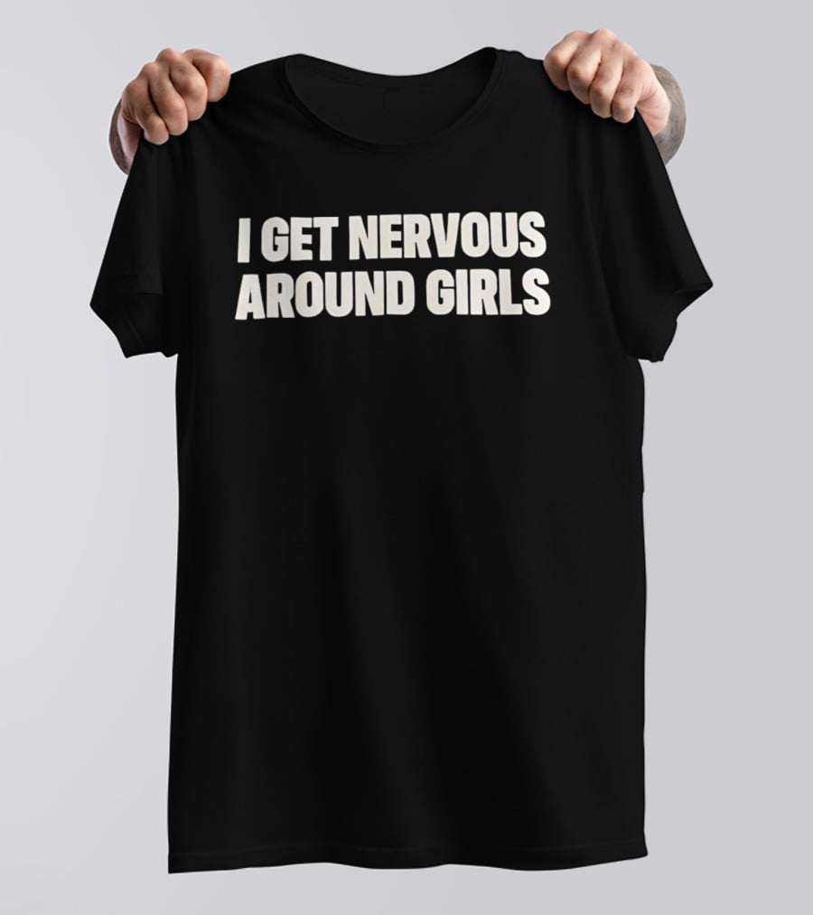 I Get Nervous Around Girls Quirky Humor T-Shirt