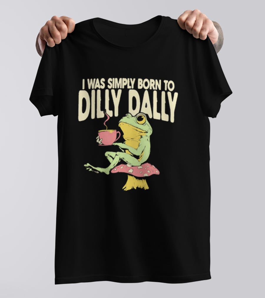 I Was Simply Born To Dilly Dally Frog Mushroom Sitting On Toadstool With Tea Cup T-Shirt