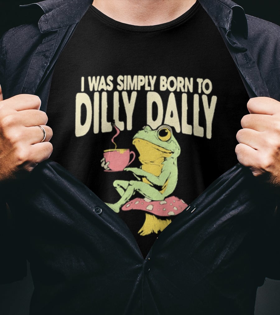 I Was Simply Born To Dilly Dally Frog Mushroom Sitting On Toadstool With Tea Cup T-Shirt