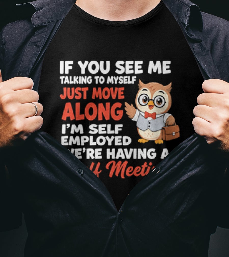 If You See Me Talking To Myself Just Move Along I'm Self Employed We're Having A Staff Meeting Owl T-Shirt