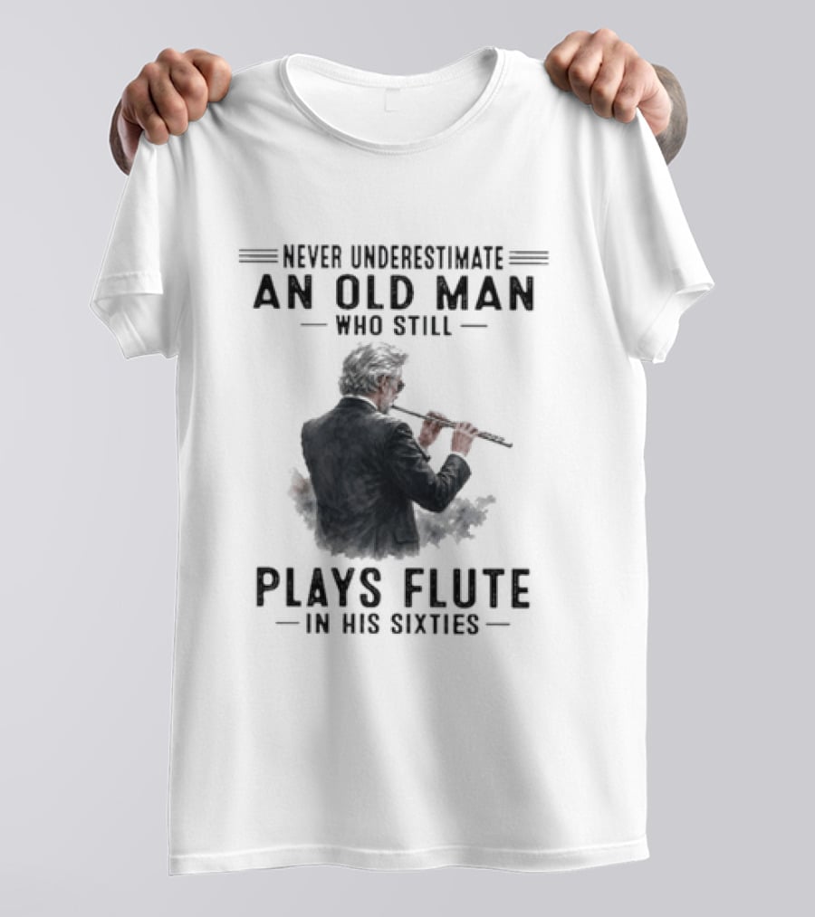 Never Underestimate An Old Man Who Still Plays Flute In His Sixties T-Shirt