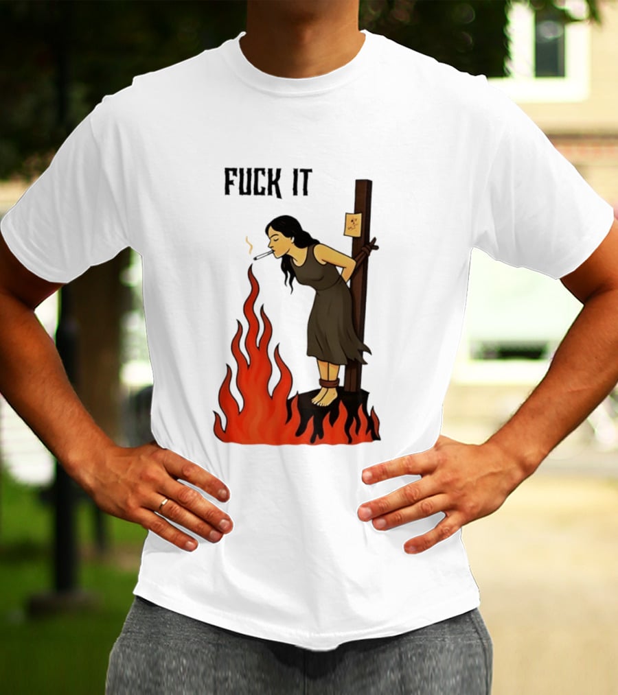 Fuck It Woman Tied To Stake Lighting Cigarette From Fire T-Shirt