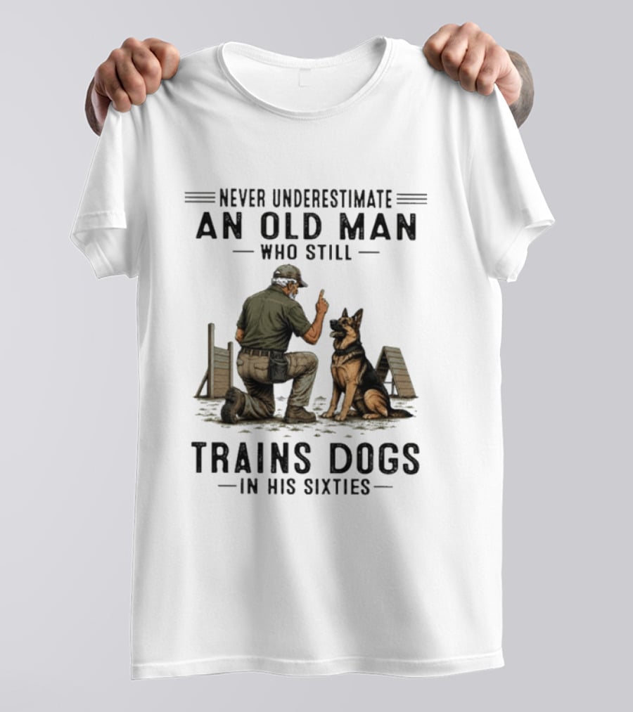 Never Underestimate An Old Man Who Still Trains Dogs In His Sixties T-Shirt