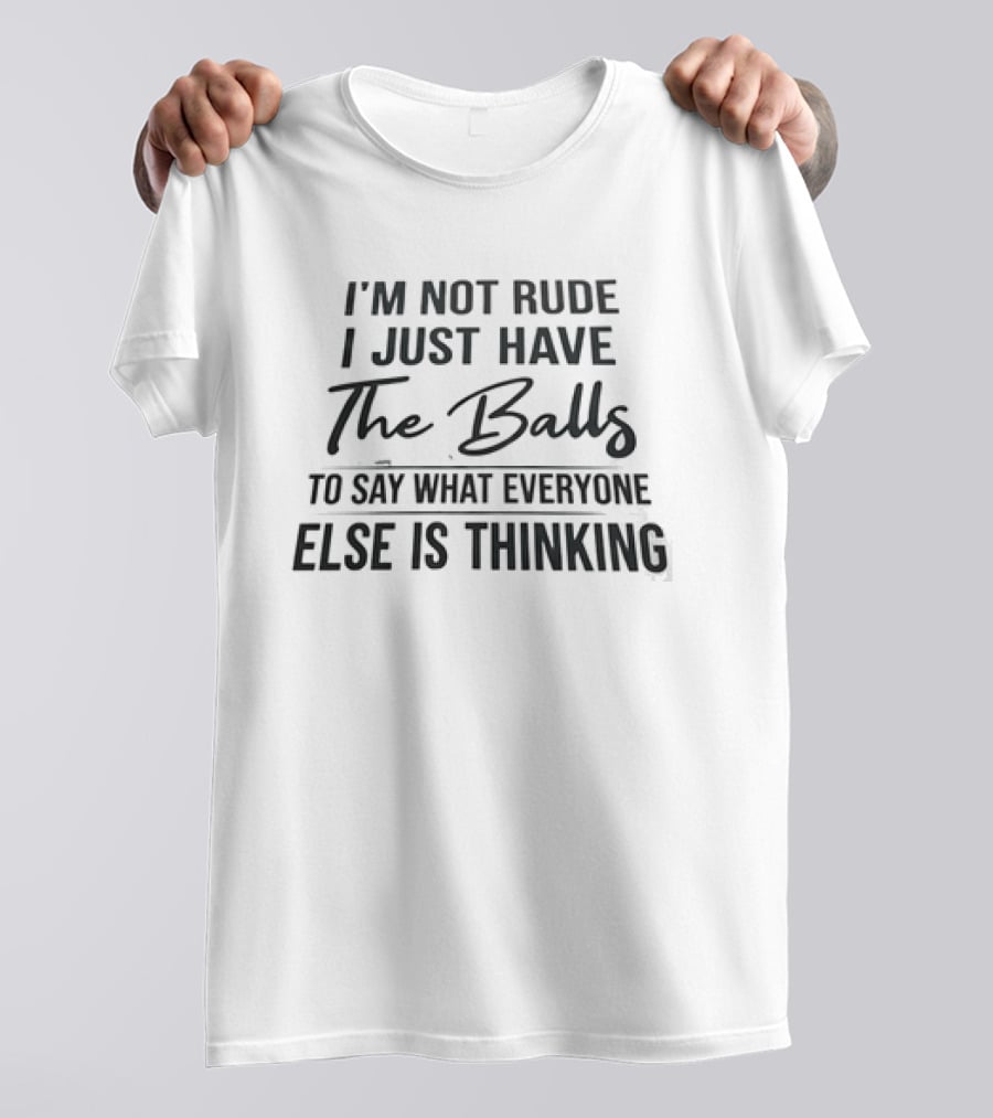 I'm Not Rude I Just Have The Balls To Say What Everyone Else Is Thinking T-Shirt