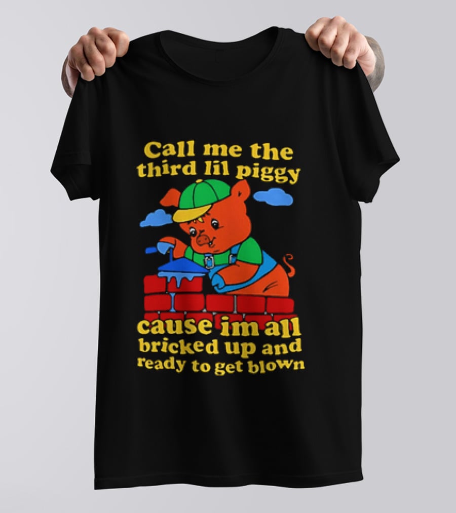 Call Me The Third Lil Piggy Cause I'm All Bricked Up And Ready To Get Blown T-Shirt