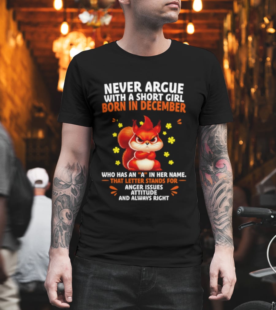 Never Argue With A Short Girl Born In December With An A In Her Name Anger Issues Attitude Always Right T-Shirt