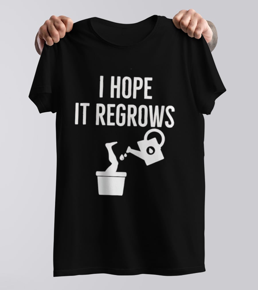 I Hope It Regrows Watering Can Leg Plant T-Shirt