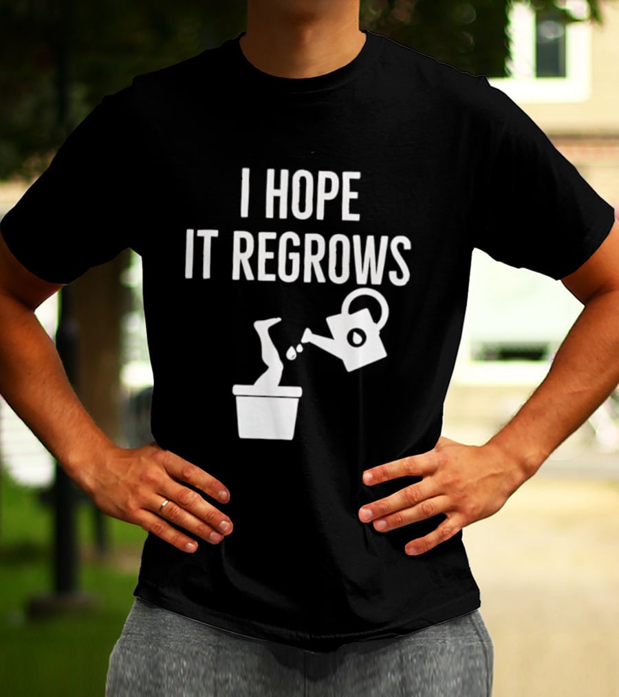I Hope It Regrows Watering Can Leg Plant T-Shirt