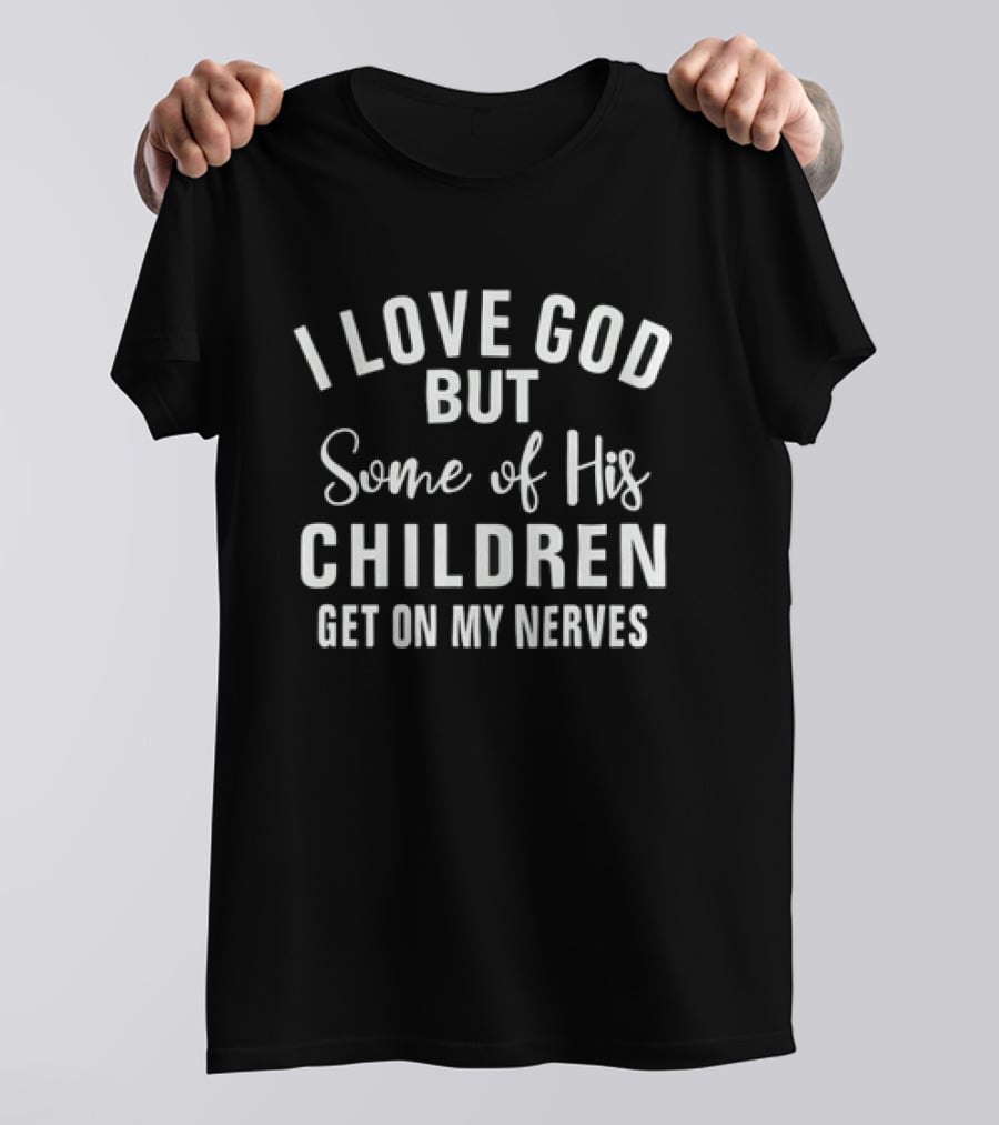I Love God But Some Of His Children Get On My Nerves T-Shirt