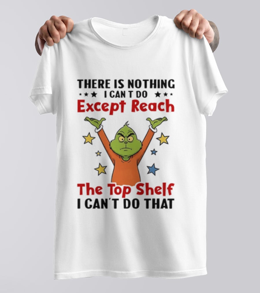 Grinch There Is Nothing I Can't Do Except Reach The Top Shelf I Can't Do That T-Shirt