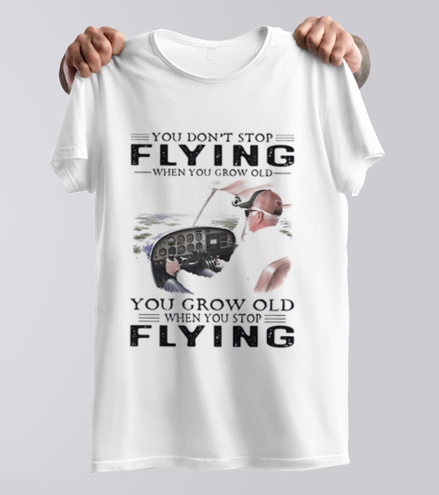 You Don't Stop Flying When You Grow Old Aeroplane Pilot T-Shirt