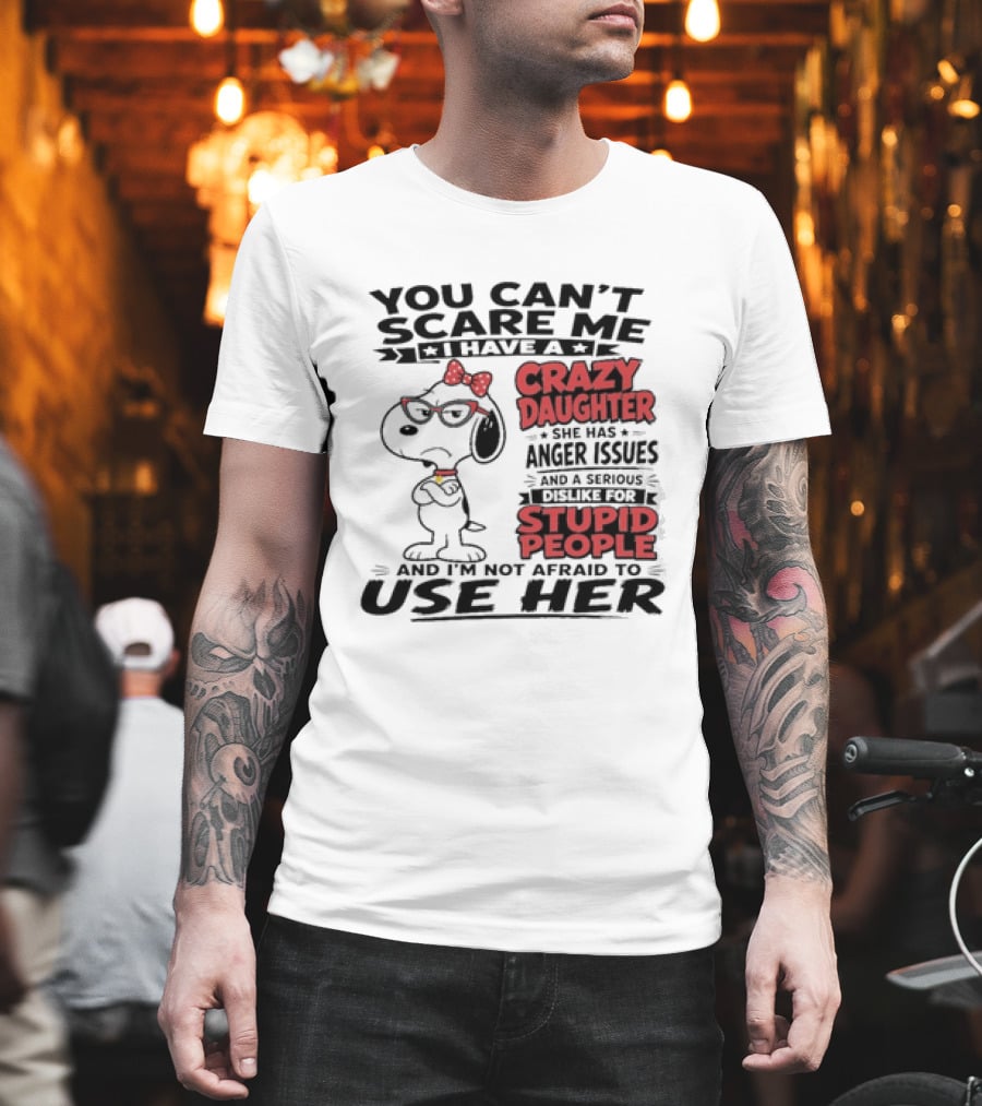 You Can't Scare Me I Have A Crazy Daughter Snoopy And I'm Not Afraid To Use Her T-Shirt