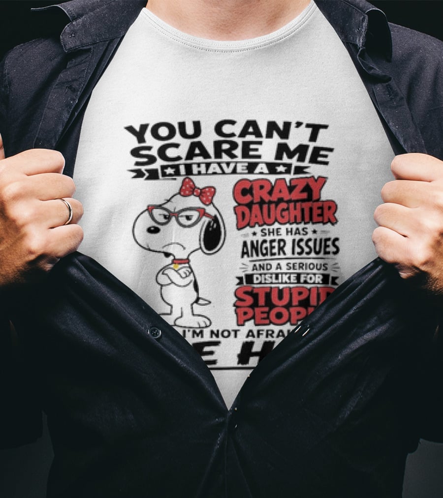 You Can't Scare Me I Have A Crazy Daughter Snoopy And I'm Not Afraid To Use Her T-Shirt