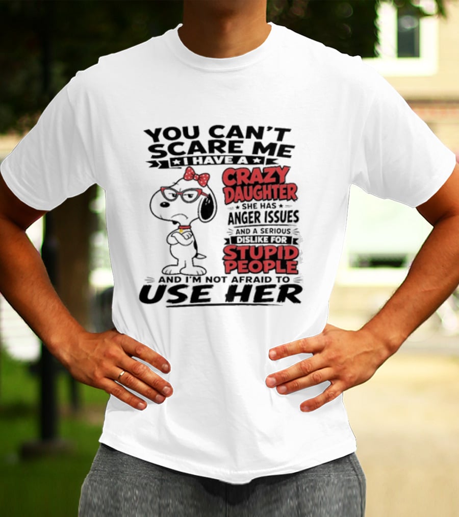 You Can't Scare Me I Have A Crazy Daughter Snoopy And I'm Not Afraid To Use Her T-Shirt