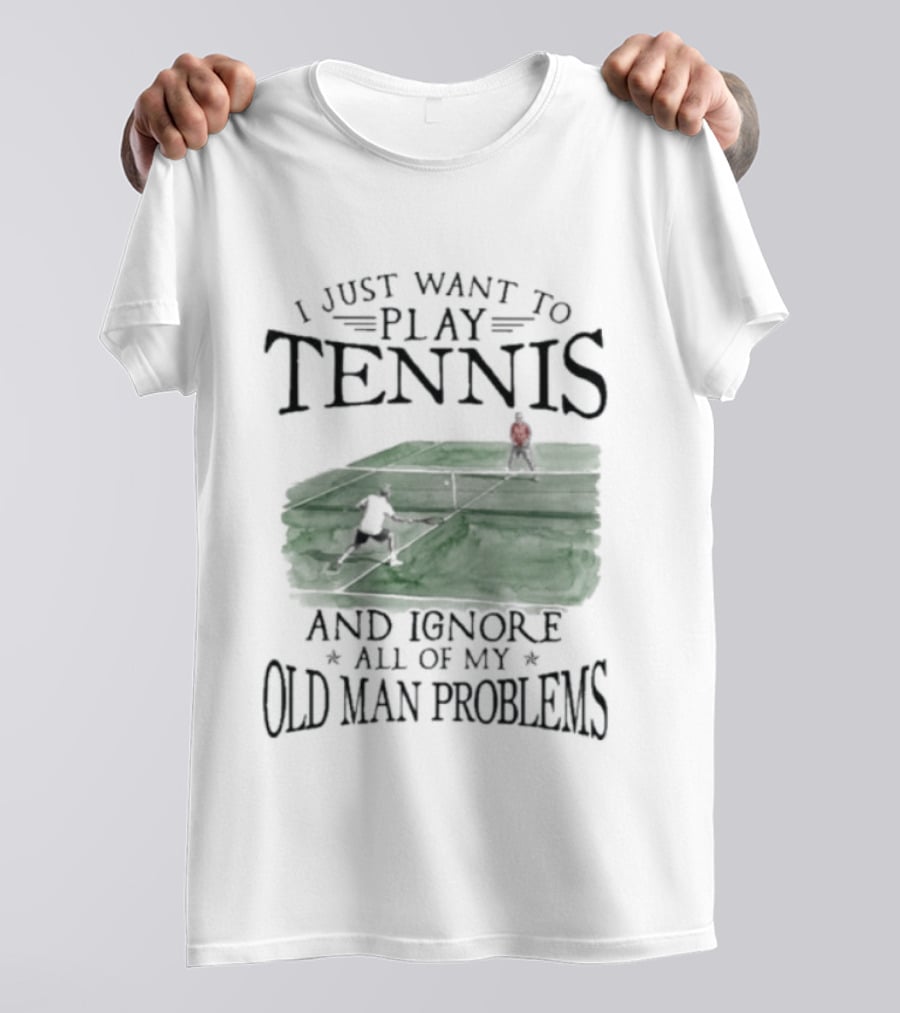 I Just Want To Play Tennis And Ignore All Of My Old Man Problems V2 Funny Tennis Lover T T-Shirt