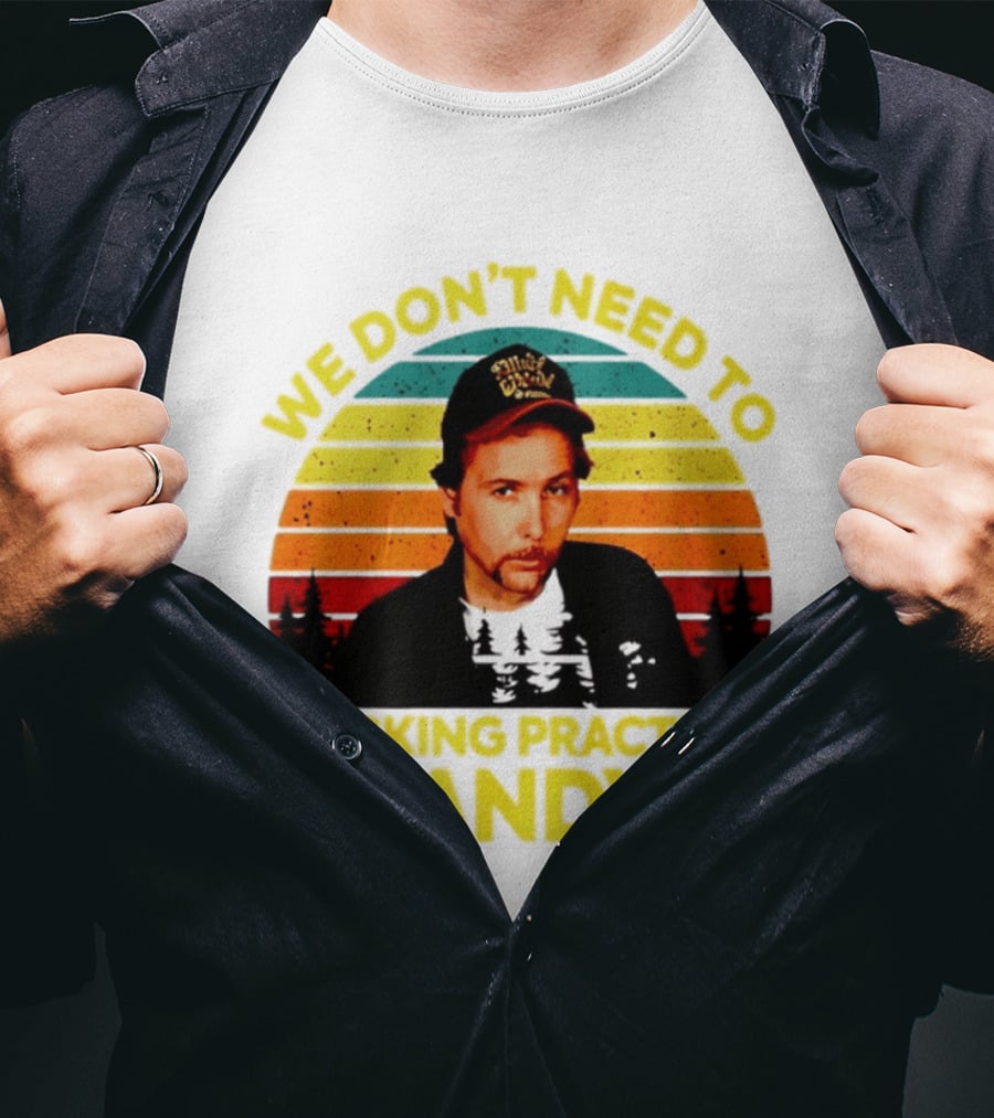 We Dont Need To Fucking Practice Randy T-Shirt