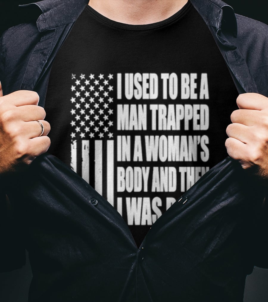 I Used To Be A Man Trapped In A Woman's Body And Then I Was Born American Flag T-Shirt