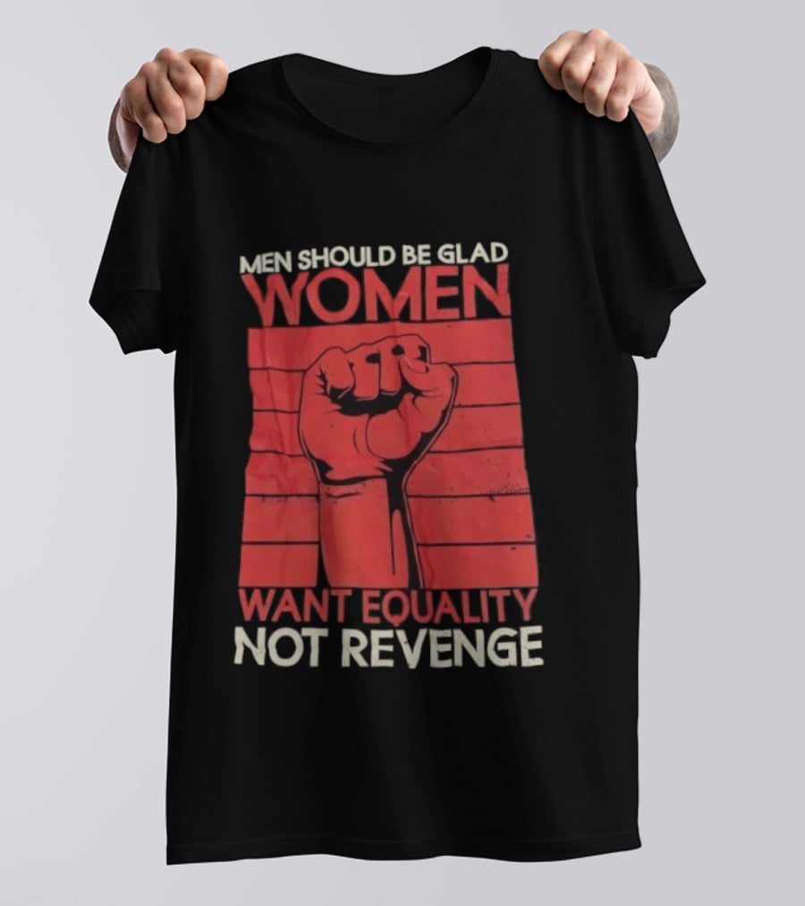 Men Should Be Glad Women Want Equality Not Revenge Fist Raising Power T-Shirt