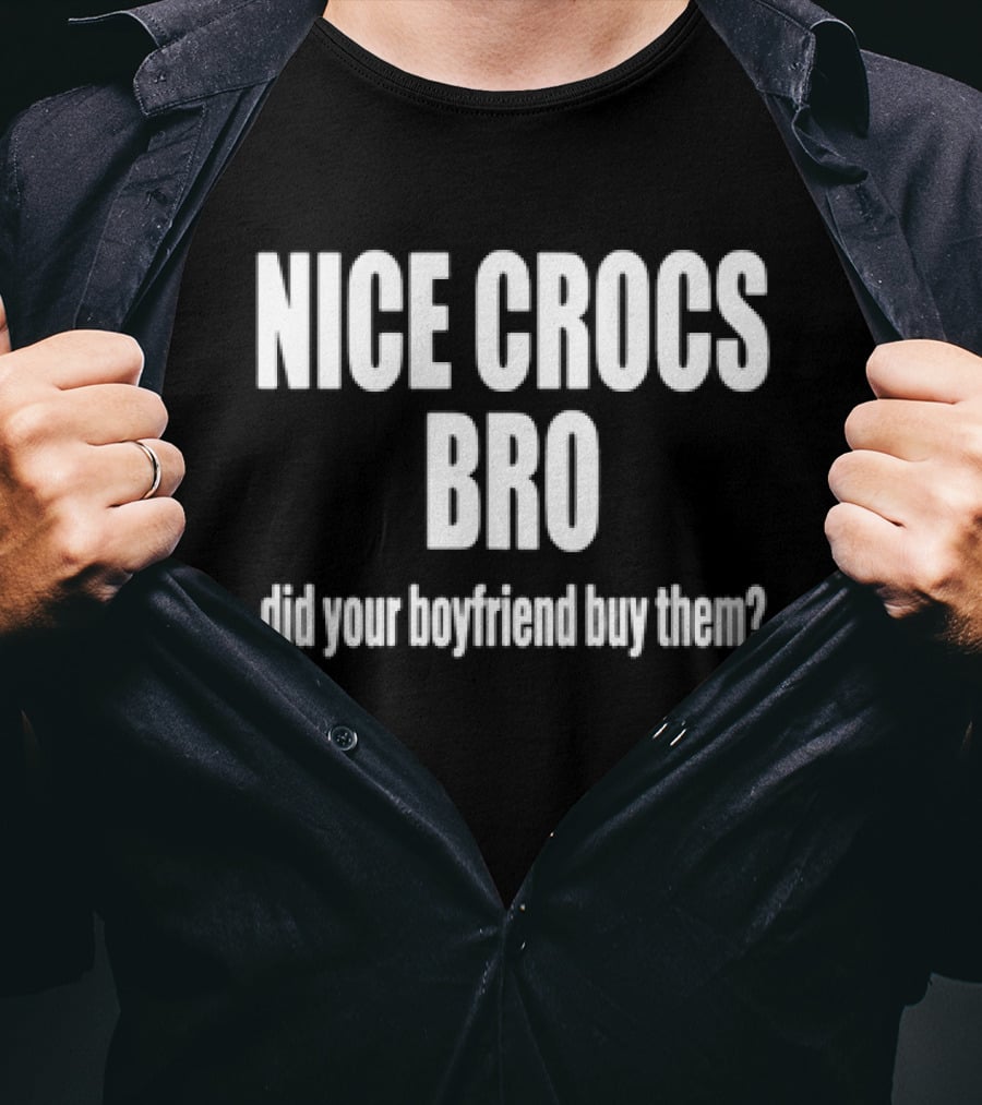 NICE CROCS BRO Did Your Boyfriend Buy Them T-Shirt