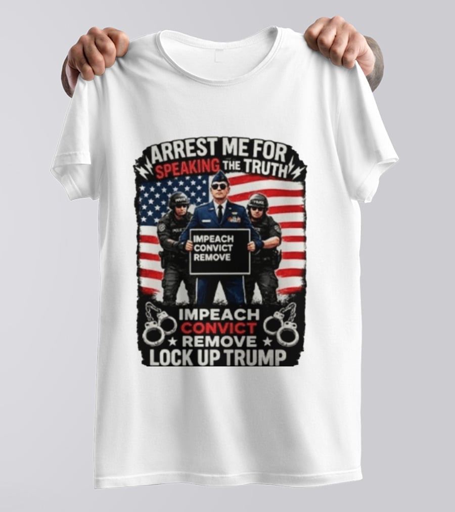 Arrest Me For Speaking The Truth Impeach Convict Remove Lock Up Trump T-Shirt