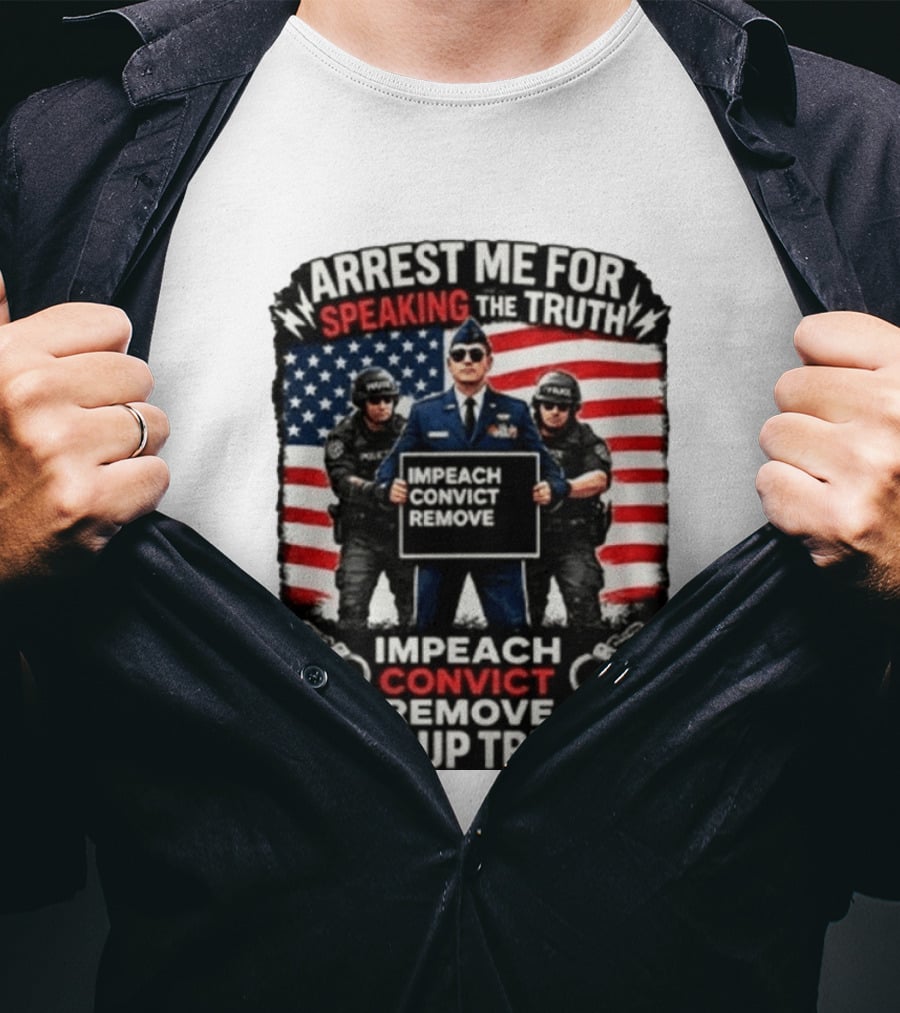 Arrest Me For Speaking The Truth Impeach Convict Remove Lock Up Trump T-Shirt