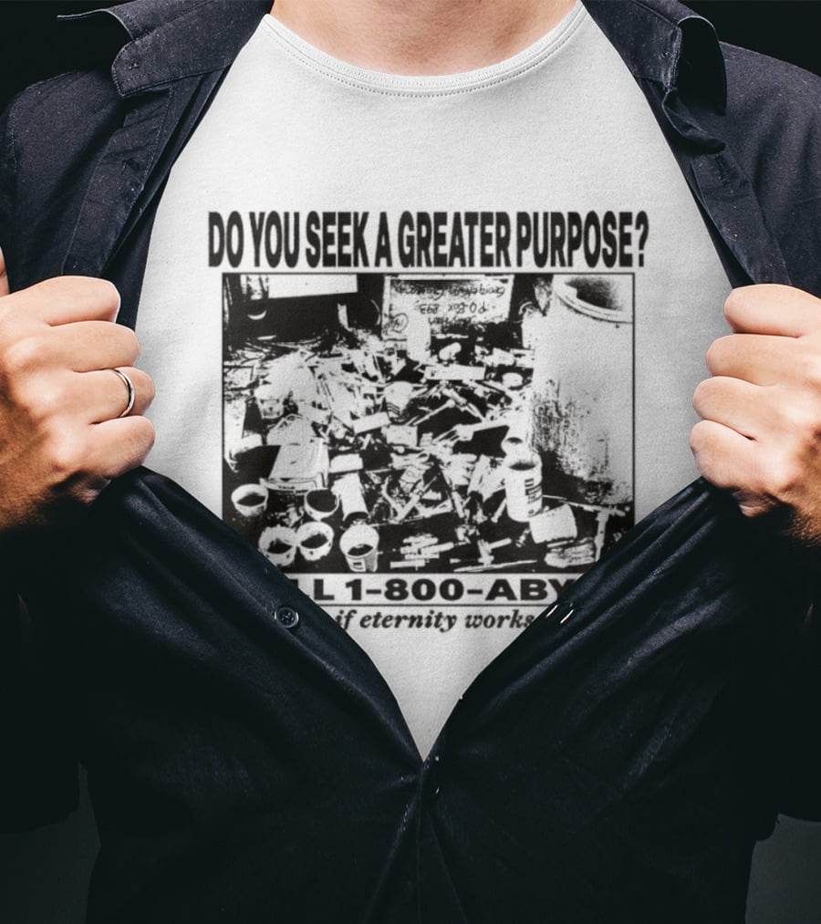 Do You Seek A Greater Purpose Find Out If Eternity Works For You Call 1 800 Abyss T-Shirt