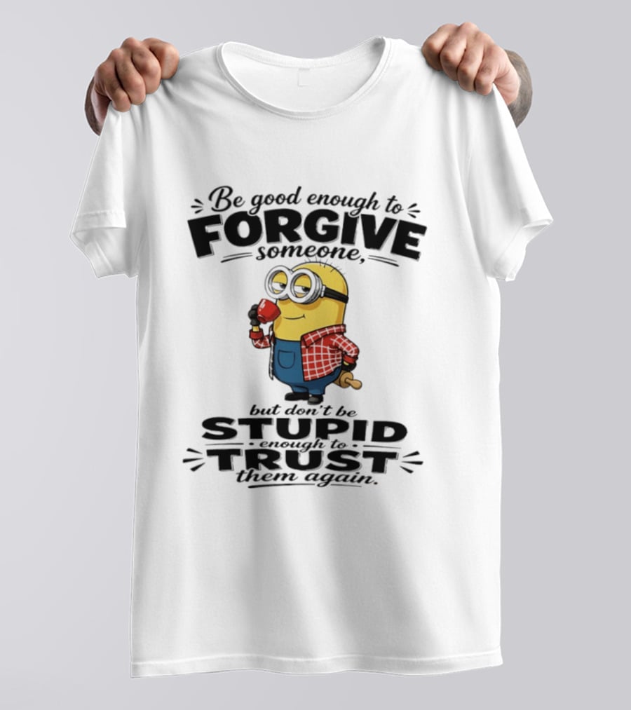 Minion Be Good Enough To Forgive Someone But Don't Be Stupid Enough To Trust Them Again T-Shirt