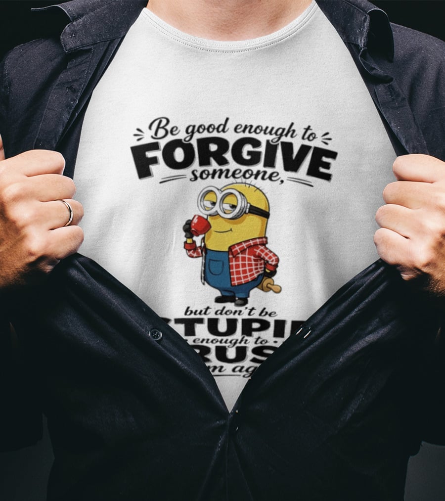 Minion Be Good Enough To Forgive Someone But Don't Be Stupid Enough To Trust Them Again T-Shirt