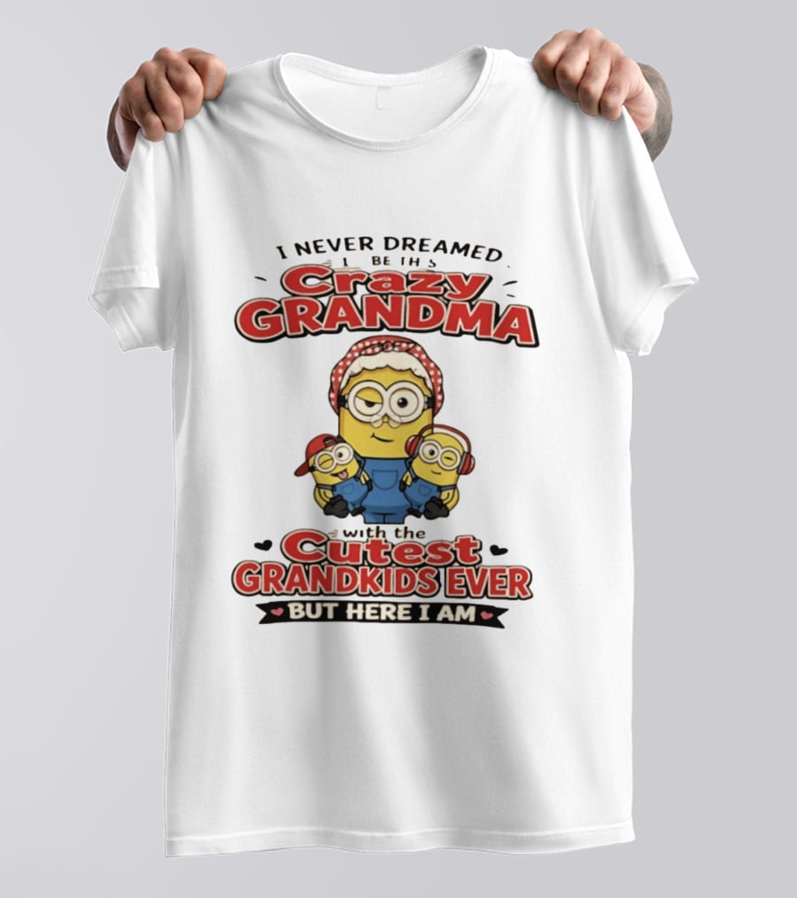 Crazy Grandma Minion Never Dreamed Cutest Grandkids Ever Here I Am T-Shirt