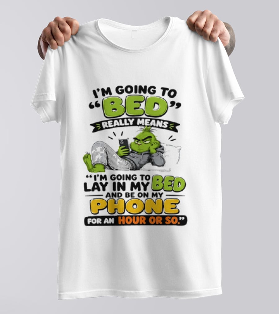 I'm Going To Bed Really Means Lay In My Bed And Be On My Phone For An Hour Or So Grinch T-Shirt