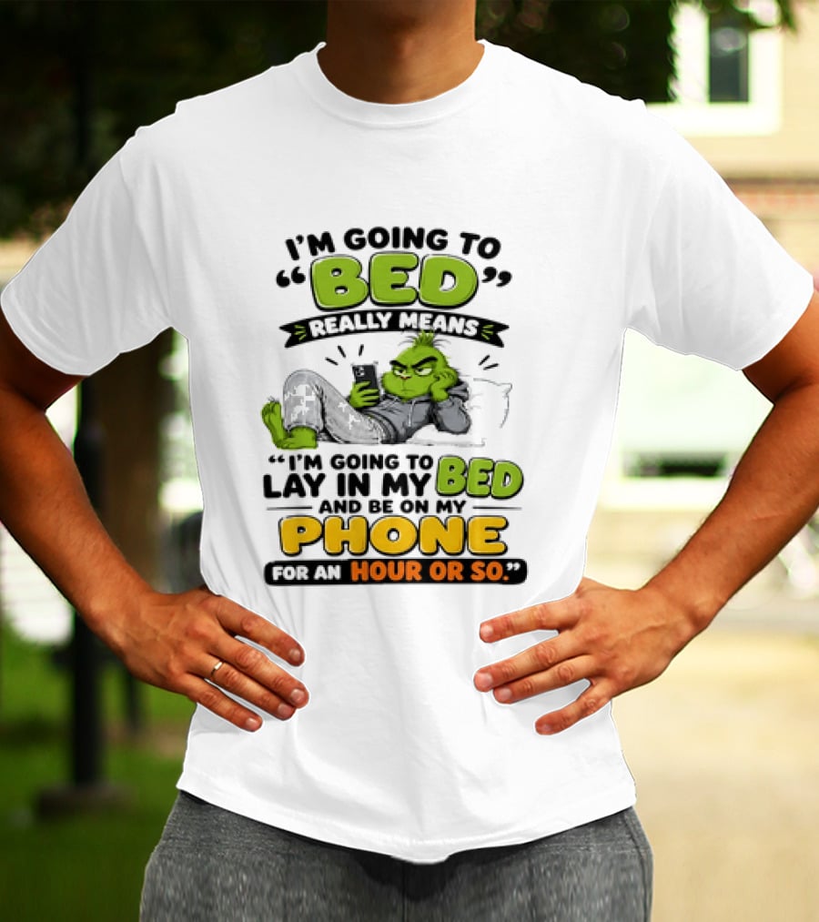 I'm Going To Bed Really Means Lay In My Bed And Be On My Phone For An Hour Or So Grinch T-Shirt