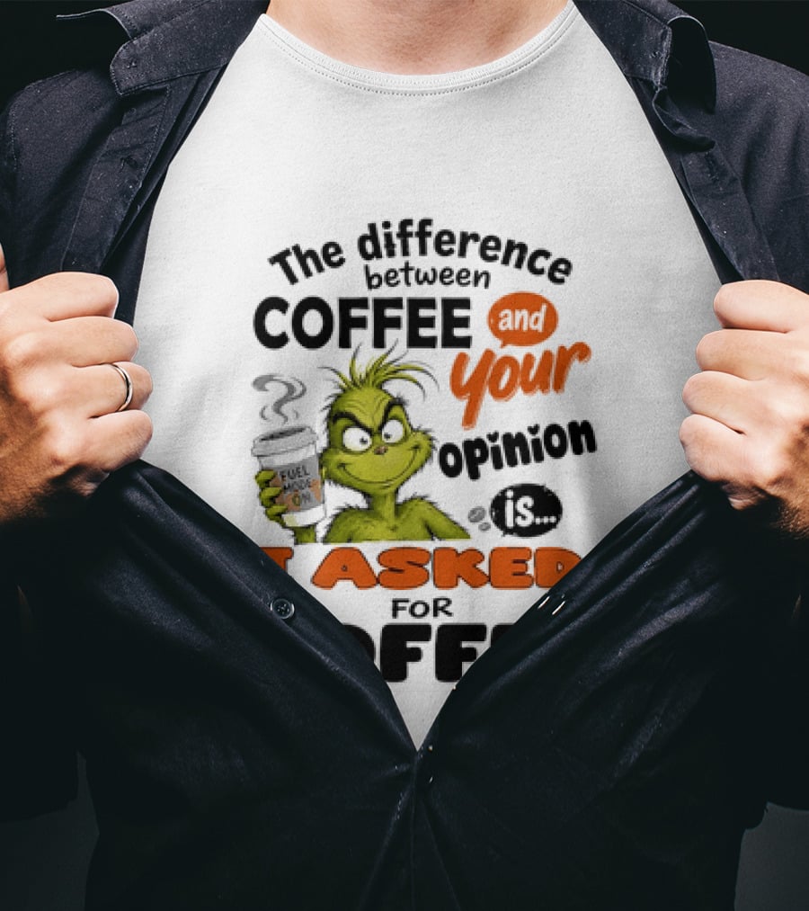 Grinch The Difference Between Coffee And Your Opinion Is I Asked For Coffee T-Shirt