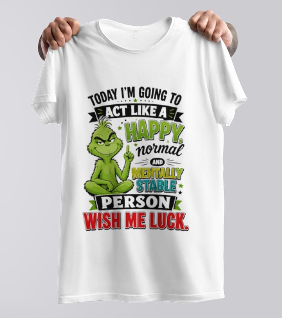Grinch Today I'm Going To Act Like A Happy Normal Mentally Stable Person Wish Me Luck T-Shirt