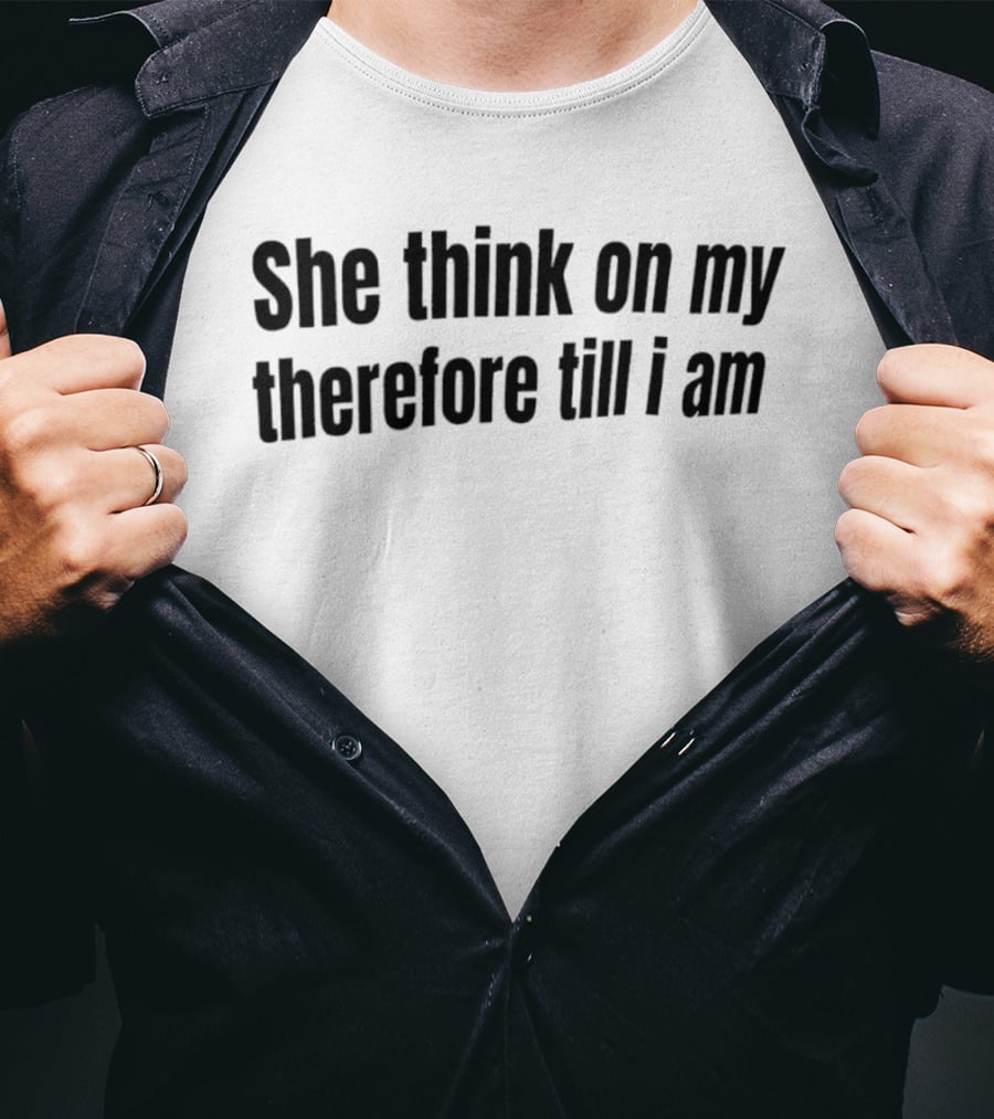 She Think On My Therefore Till I Am Philosophical Humor T-Shirt