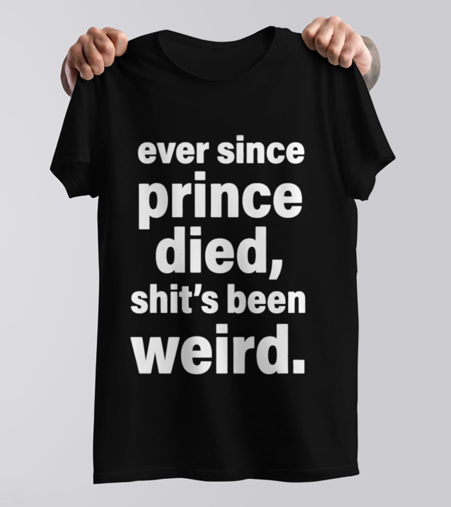 Ever Since Prince Died Shit's Been Weird T-Shirt