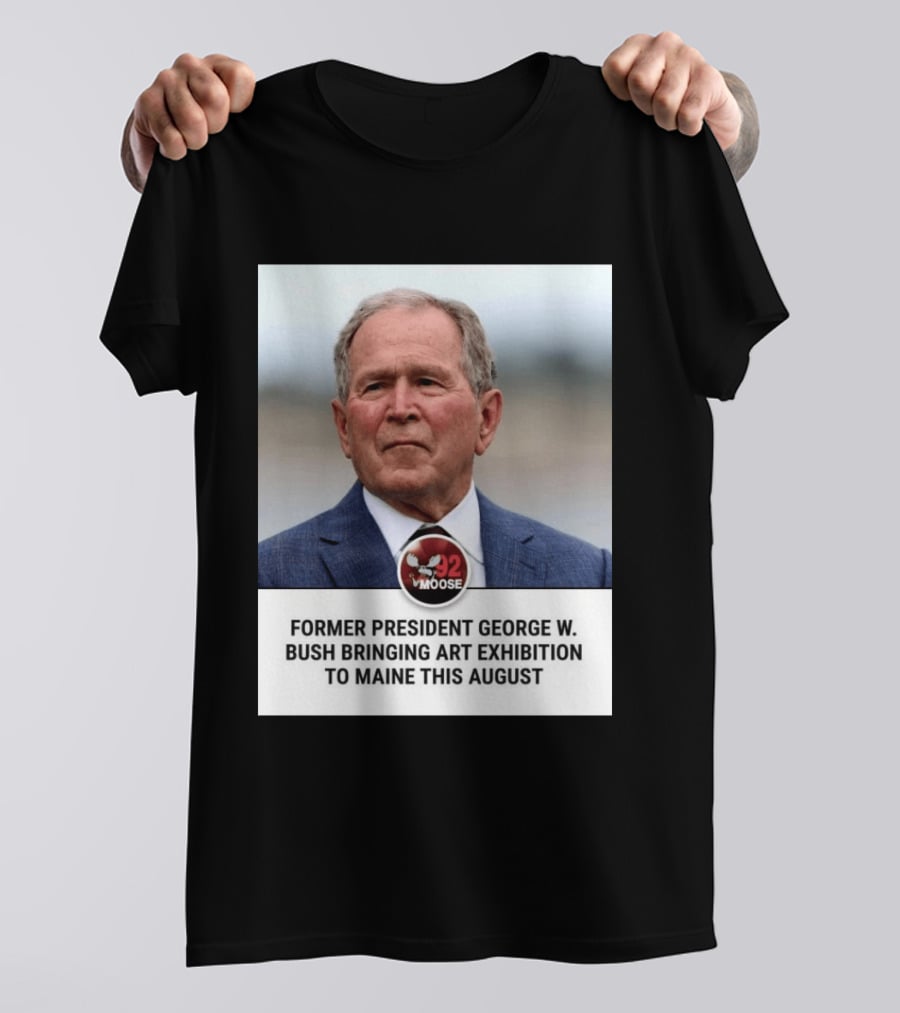 Former President George W. Bush Art Exhibition In Maine August 92 Moose T-Shirt