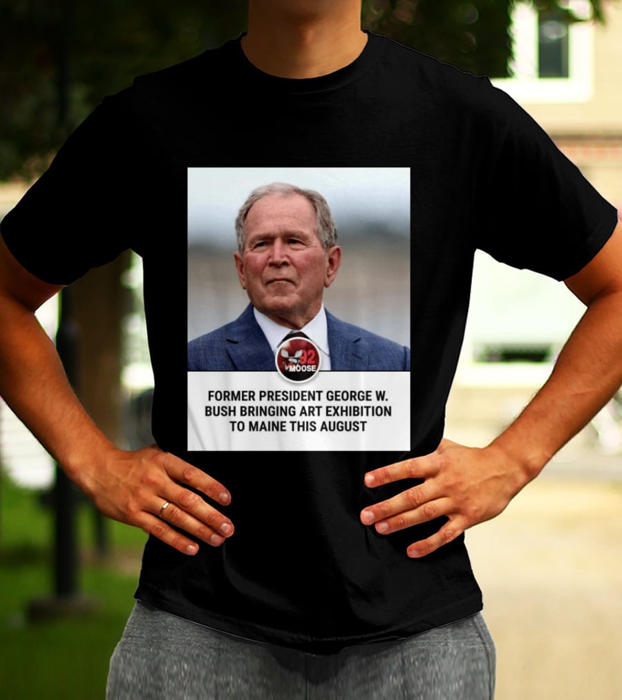 Former President George W. Bush Art Exhibition In Maine August 92 Moose T-Shirt